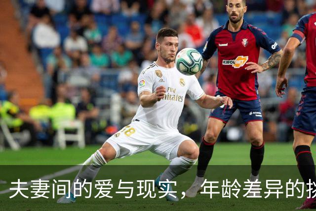 夫妻间的爱与现实，年龄差异的挑战与理解