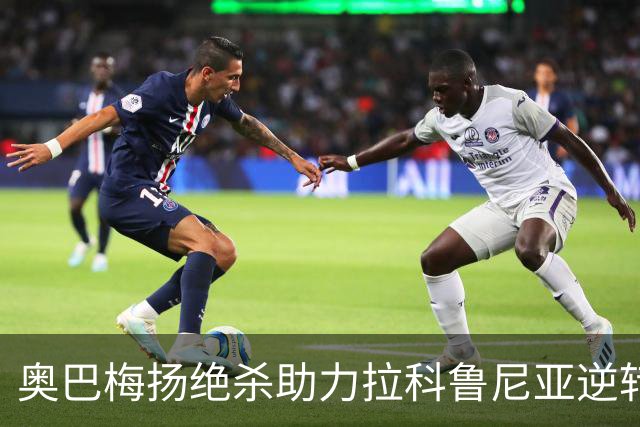 奥巴梅扬绝杀助力拉科鲁尼亚逆转，比利亚雷亚尔遭遇连败