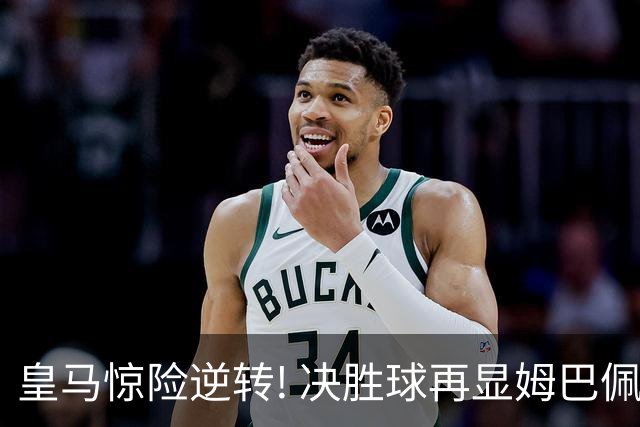 皇马惊险逆转! 决胜球再显姆巴佩风采，紧追巴萨榜首